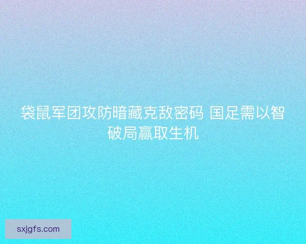 袋鼠军团攻防暗藏克敌密码 国足需以智破局赢取生机