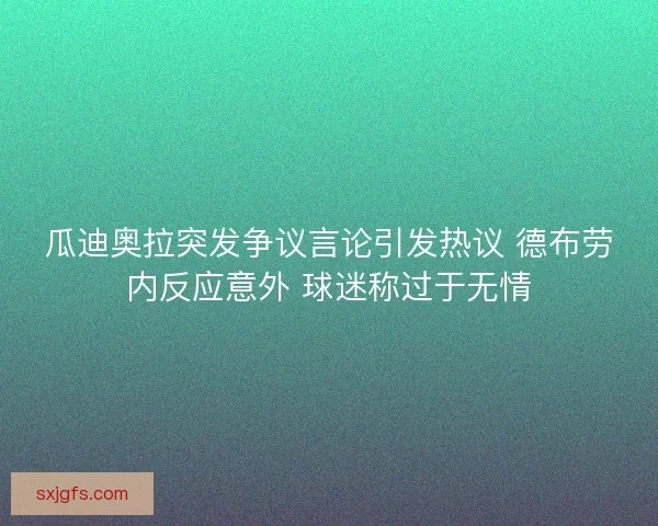 瓜迪奥拉突发争议言论引发热议 德布劳内反应意外 球迷称过于无情
