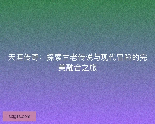 天涯传奇：探索古老传说与现代冒险的完美融合之旅